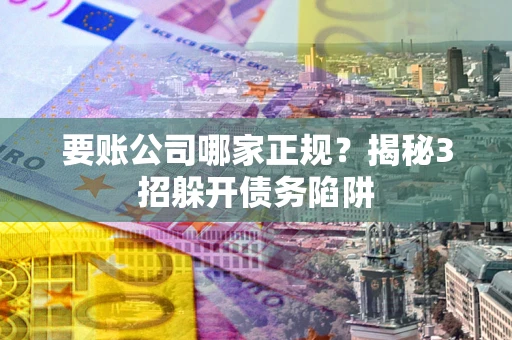 济南要账公司哪家正规?揭秘3招躲开债务陷阱 济南要账公司哪家正规?揭秘3招躲开债务陷阱